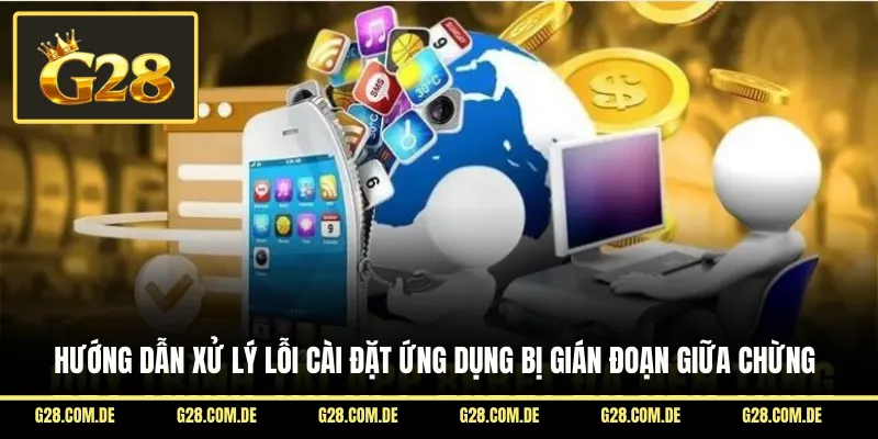 Hướng dẫn xử lý lỗi cài đặt ứng dụng bị gián đoạn