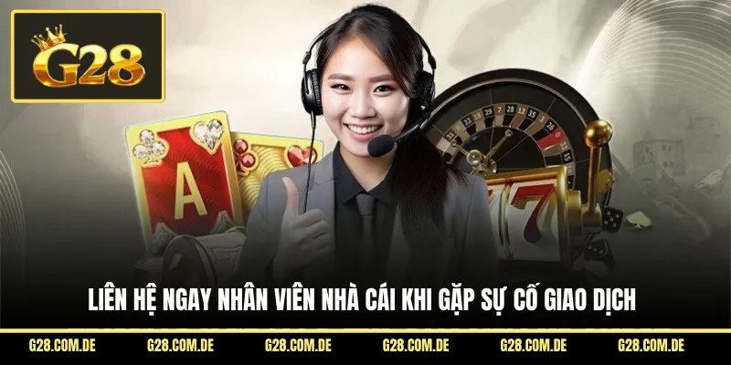 Liên hệ ngay nhân viên khi gặp sự cố giao dịch