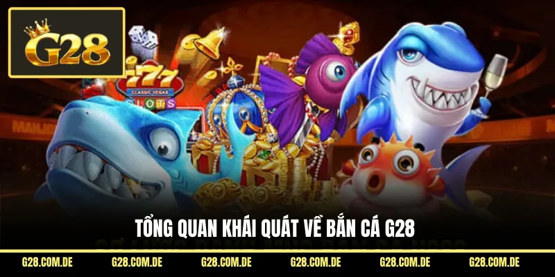 Tổng quan khái quát về bắn cá G28